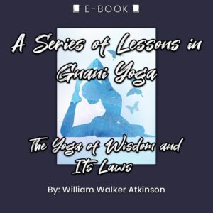 A Series of Lessons in Gnani Yoga: The Yoga of Wisdom and Its Laws eBook - eBook - Chakra Galaxy